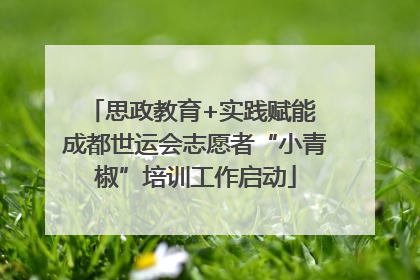 思政教育+实践赋能 成都世运会志愿者“小青椒”培训工作启动