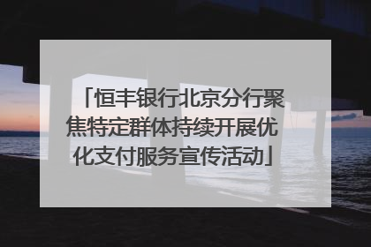 恒丰银行北京分行聚焦特定群体持续开展优化支付服务宣传活动