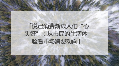 悦己消费渐成人们“心头好”：从市民的生活体验看市场消费动向