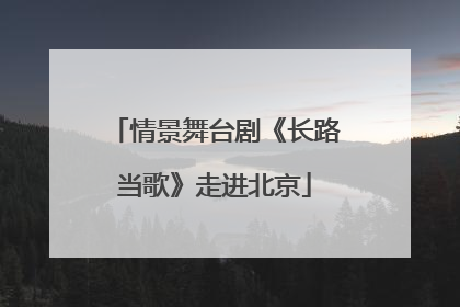 情景舞台剧《长路当歌》走进北京