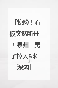 惊险！石板突然断开！泉州一男子掉入6米深沟