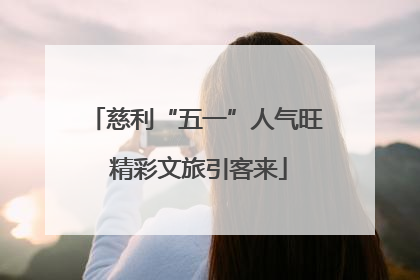 慈利“五一”人气旺 精彩文旅引客来