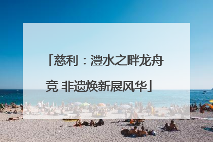慈利：澧水之畔龙舟竞 非遗焕新展风华