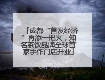 成都“首发经济”再添一把火，知名茶饮品牌全球首家手作门店开业