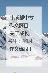 成都中考作文题目：关于成长 考生：平时作文练过