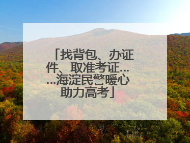 找背包、办证件、取准考证……海淀民警暖心助力高考