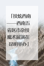 技炫西南——西南五省区市杂技魔术展演在昆明举办