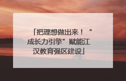 把理想做出来！“成长力引擎”赋能江汉教育强区建设