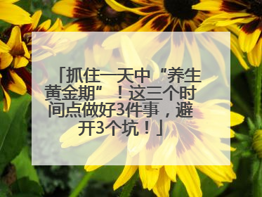 抓住一天中“养生黄金期”！这三个时间点做好3件事，避开3个坑！