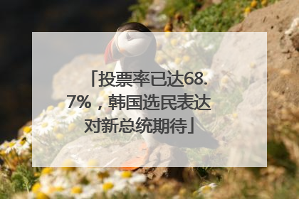 投票率已达68.7%，韩国选民表达对新总统期待