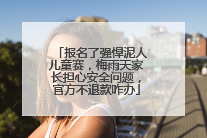 报名了强悍泥人儿童赛，梅雨天家长担心安全问题，官方不退款咋办
