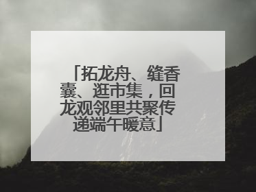 拓龙舟、缝香囊、逛市集，回龙观邻里共聚传递端午暖意