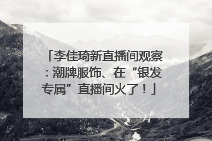 李佳琦新直播间观察：潮牌服饰、在“银发专属”直播间火了！
