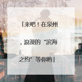 来吧！在泉州，浪漫的“滨海之约”等你哟