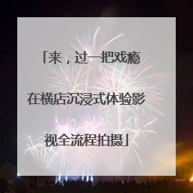 来，过一把戏瘾 在横店沉浸式体验影视全流程拍摄
