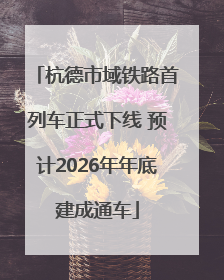 杭德市域铁路首列车正式下线 预计2026年年底建成通车