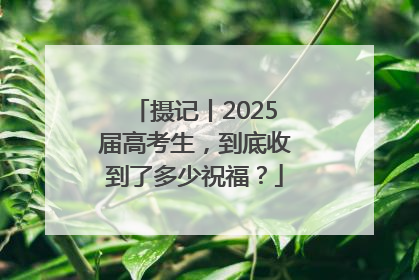 摄记丨2025届高考生，到底收到了多少祝福？