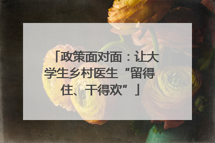 政策面对面：让大学生乡村医生“留得住、干得欢”