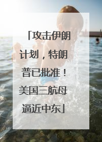 攻击伊朗计划，特朗普已批准！美国三航母逼近中东