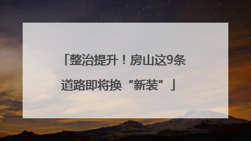 整治提升！房山这9条道路即将换“新装”