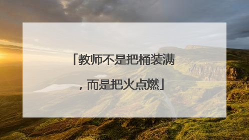 教师不是把桶装满，而是把火点燃