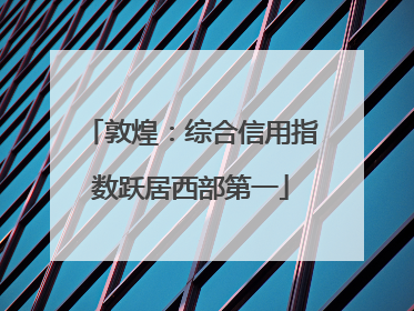 敦煌：综合信用指数跃居西部第一