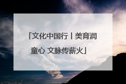 文化中国行丨美育润童心 文脉传薪火