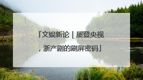 文娱新论｜屡登央视，浙产剧的刷屏密码
