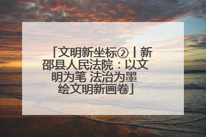 文明新坐标②丨新邵县人民法院：以文明为笔 法治为墨 绘文明新画卷