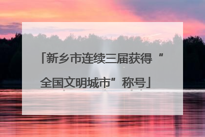 新乡市连续三届获得“全国文明城市”称号