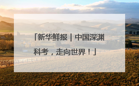 新华鲜报｜中国深渊科考，走向世界！
