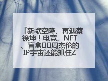 新歌空降、再遇蔡徐坤！电竞、NFT、盲盒⋯⋯周杰伦的IP宇宙还能抓住Z世代吗？