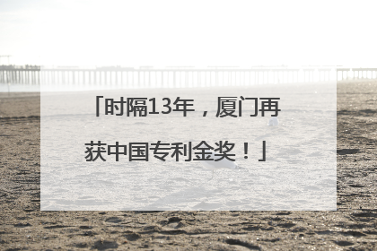 时隔13年，厦门再获中国专利金奖！