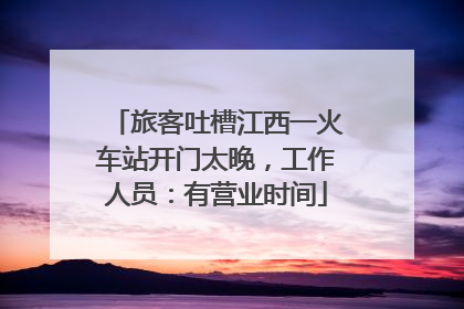 旅客吐槽江西一火车站开门太晚，工作人员：有营业时间