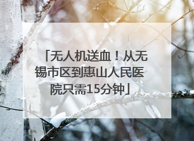 无人机送血！从无锡市区到惠山人民医院只需15分钟