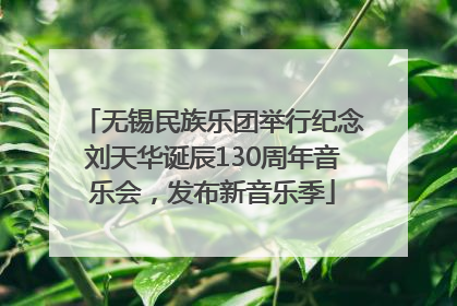 无锡民族乐团举行纪念刘天华诞辰130周年音乐会，发布新音乐季