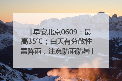 早安北京0609：最高35℃；白天有分散性雷阵雨，注意防雨防暑