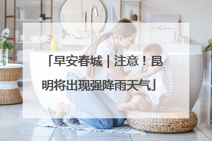 早安春城｜注意！昆明将出现强降雨天气