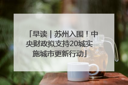 早读｜苏州入围！中央财政拟支持20城实施城市更新行动