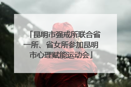 昆明市强戒所联合省一所、省女所参加昆明市心理赋能运动会
