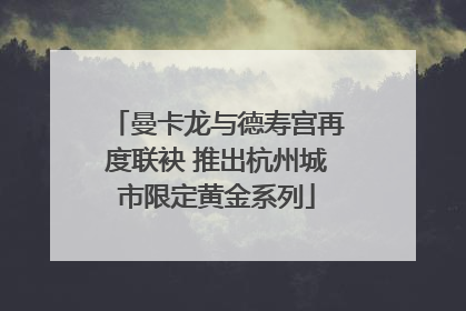 曼卡龙与德寿宫再度联袂 推出杭州城市限定黄金系列