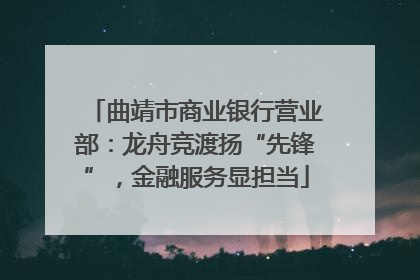 曲靖市商业银行营业部：龙舟竞渡扬“先锋”，金融服务显担当