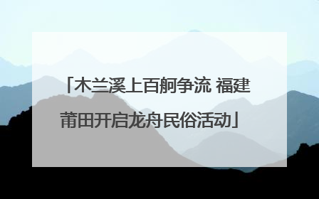 木兰溪上百舸争流 福建莆田开启龙舟民俗活动
