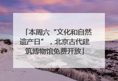 本周六“文化和自然遗产日”，北京古代建筑博物馆免费开放