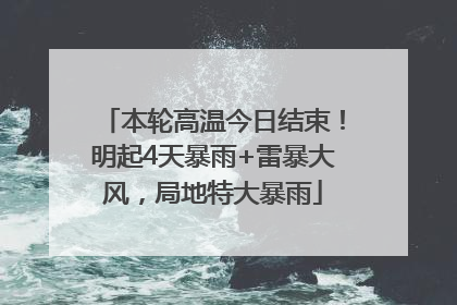 本轮高温今日结束！明起4天暴雨+雷暴大风，局地特大暴雨