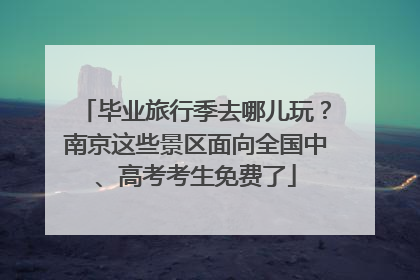 毕业旅行季去哪儿玩？南京这些景区面向全国中、高考考生免费了