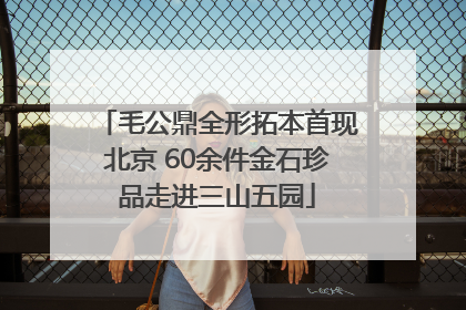 毛公鼎全形拓本首现北京 60余件金石珍品走进三山五园