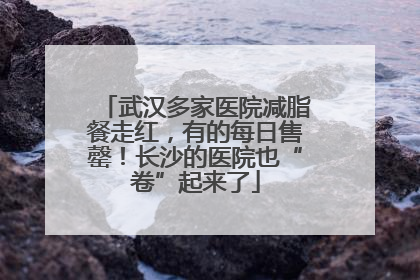 武汉多家医院减脂餐走红，有的每日售罄！长沙的医院也“卷”起来了