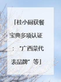 桂小厨获餐宝典多项认证：“广西菜代表品牌”等
