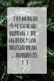 桂林将迎今年以来最强降雨！降雨落区与前期高度叠加，加强防范！